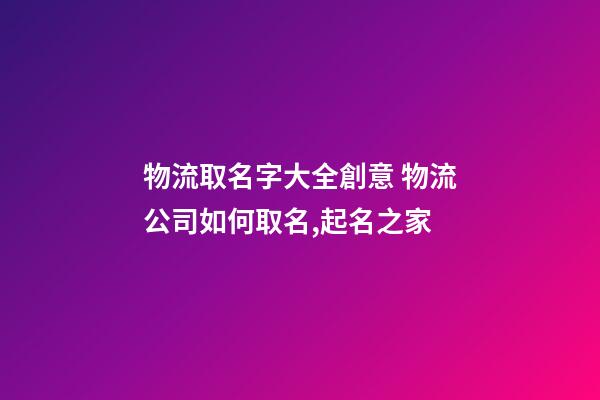 物流取名字大全創意 物流公司如何取名,起名之家
